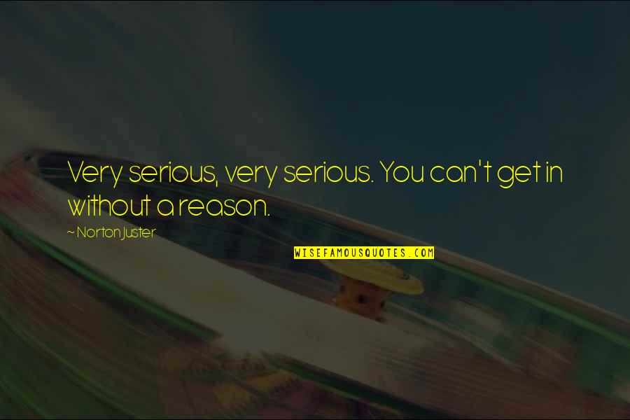 Mynameisnobody Quotes By Norton Juster: Very serious, very serious. You can't get in Mynameisnobody Quotes By Norton Juster: Very serious, very serious. You can't get in