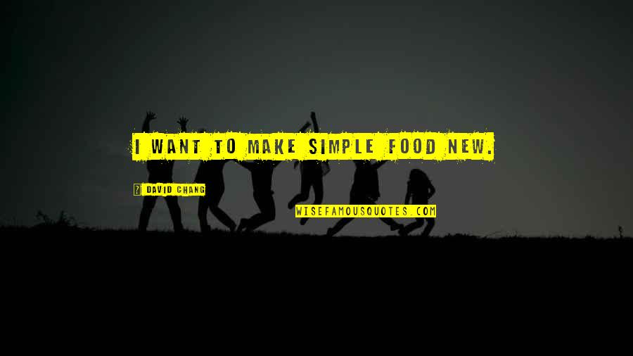 Mynottyeva Quotes By David Chang: I want to make simple food new. Mynottyeva Quotes By David Chang: I want to make simple food new.