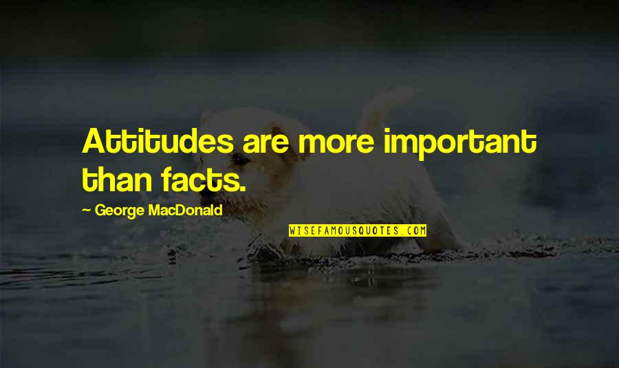 Myoan Game Quotes By George MacDonald: Attitudes are more important than facts. Myoan Game Quotes By George MacDonald: Attitudes are more important than facts.