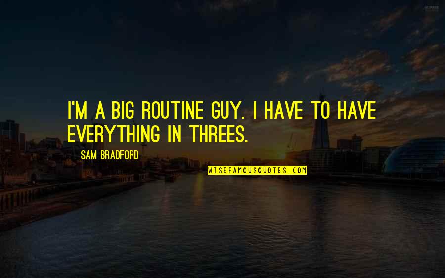 Myoan Game Quotes By Sam Bradford: I'm a big routine guy. I have to Myoan Game Quotes By Sam Bradford: I'm a big routine guy. I have to