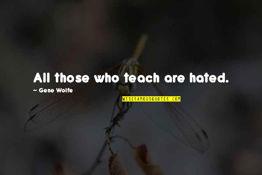 Myobuddy Quotes By Gene Wolfe: All those who teach are hated. Myobuddy Quotes By Gene Wolfe: All those who teach are hated.