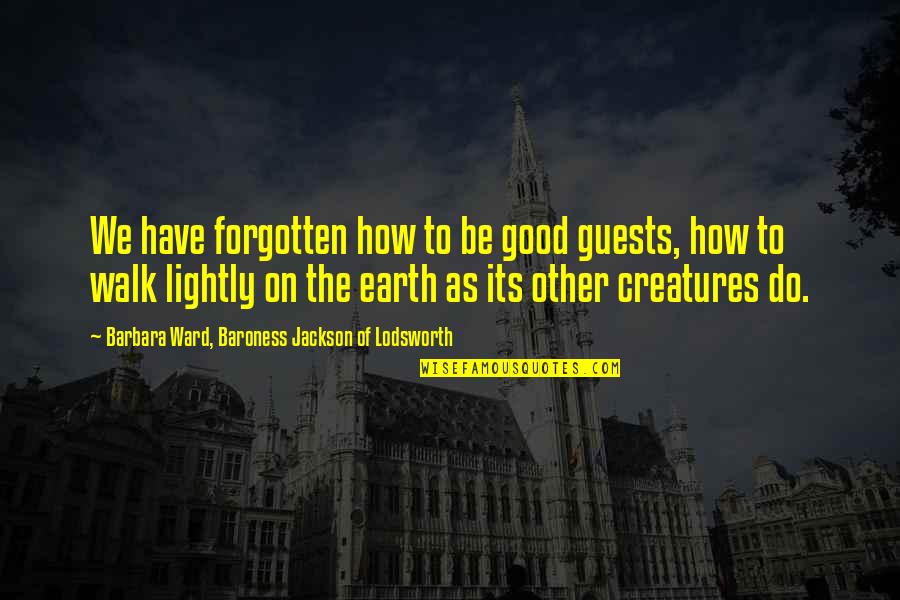 Myojin Ugly Quotes By Barbara Ward, Baroness Jackson Of Lodsworth: We have forgotten how to be good guests, Myojin Ugly Quotes By Barbara Ward, Baroness Jackson Of Lodsworth: We have forgotten how to be good guests,