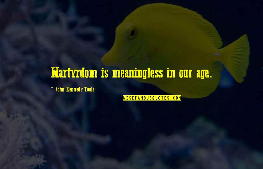 Myokei Caine Barrett Quotes By John Kennedy Toole: Martyrdom is meaningless in our age. Myokei Caine Barrett Quotes By John Kennedy Toole: Martyrdom is meaningless in our age.