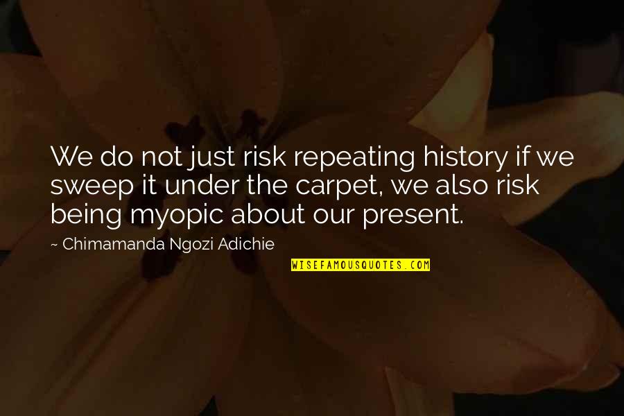 Myopic Quotes By Chimamanda Ngozi Adichie: We do not just risk repeating history if