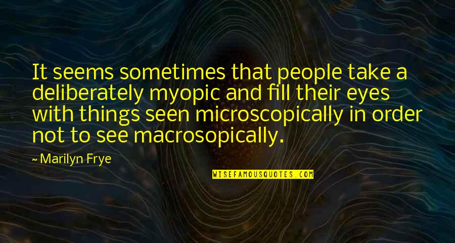 Myopic Quotes By Marilyn Frye: It seems sometimes that people take a deliberately