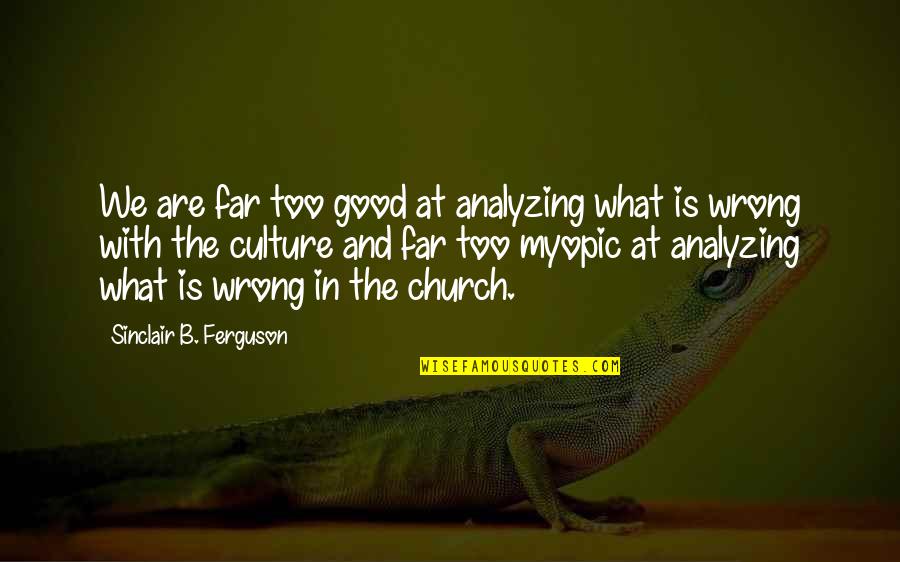 Myopic Quotes By Sinclair B. Ferguson: We are far too good at analyzing what