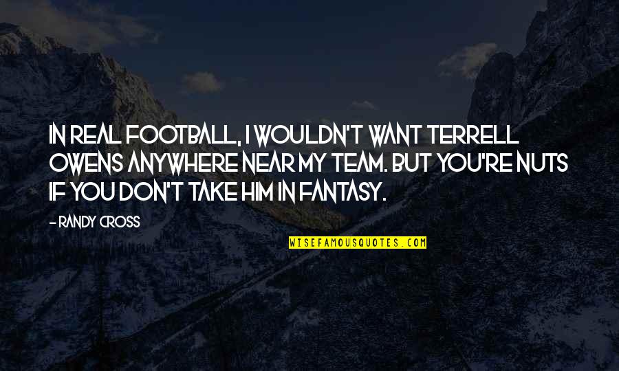 Myopics Quotes By Randy Cross: In real football, I wouldn't want Terrell Owens Myopics Quotes By Randy Cross: In real football, I wouldn't want Terrell Owens