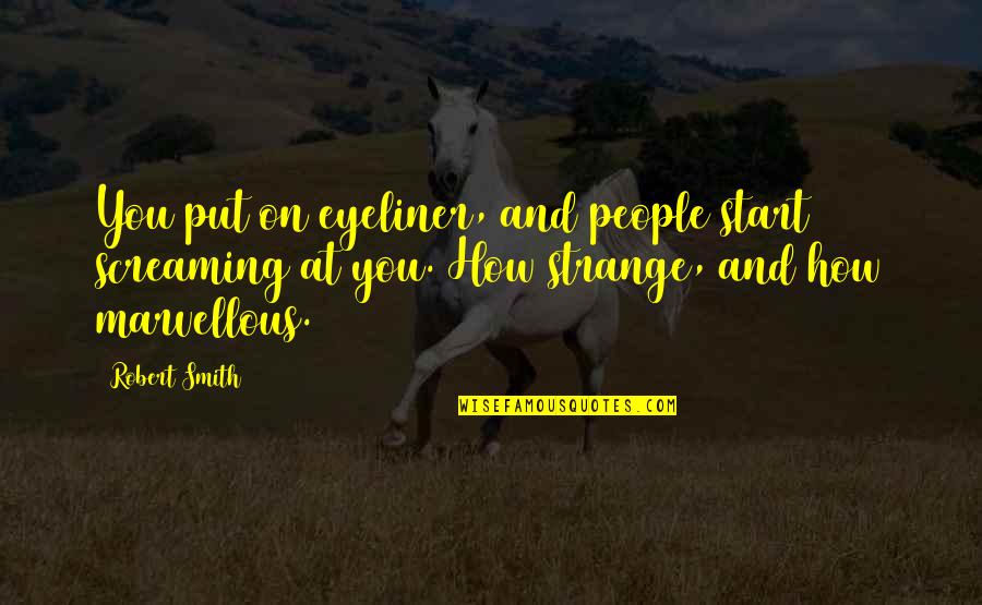 Myopics Quotes By Robert Smith: You put on eyeliner, and people start screaming Myopics Quotes By Robert Smith: You put on eyeliner, and people start screaming