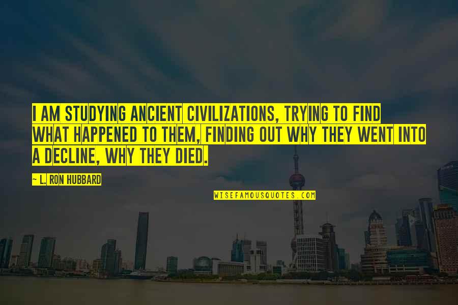 Myopsy Quotes By L. Ron Hubbard: I am studying ancient civilizations, trying to find Myopsy Quotes By L. Ron Hubbard: I am studying ancient civilizations, trying to find