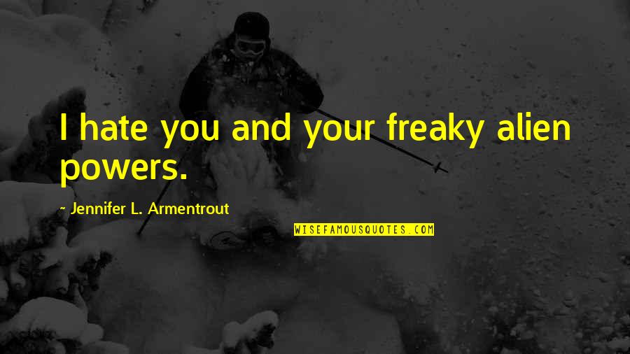 Myositis Ossificans Quotes By Jennifer L. Armentrout: I hate you and your freaky alien powers. Myositis Ossificans Quotes By Jennifer L. Armentrout: I hate you and your freaky alien powers.