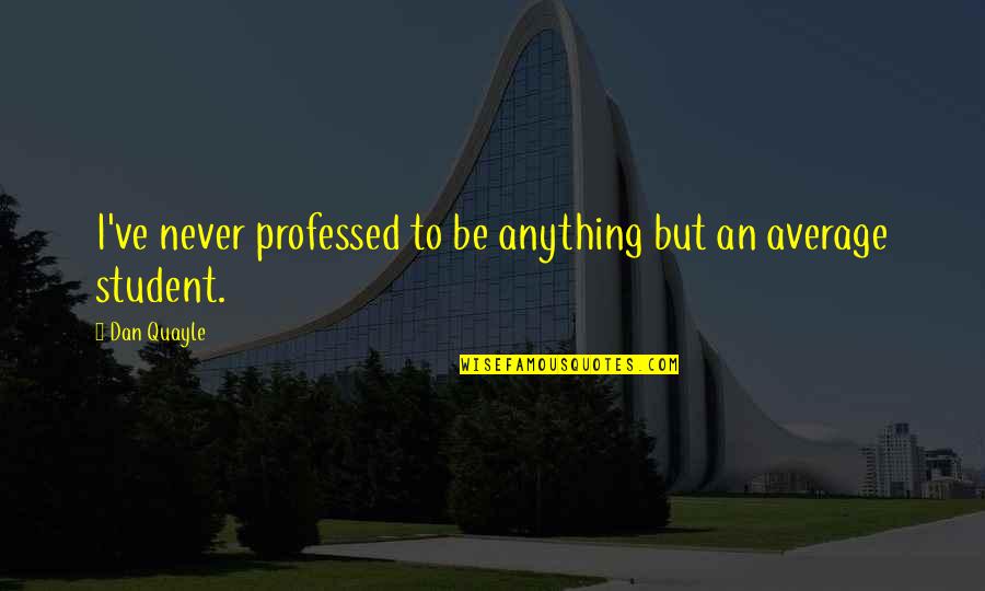 Myourmiles Quotes By Dan Quayle: I've never professed to be anything but an