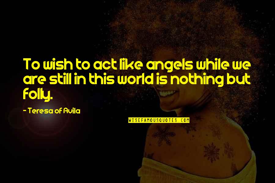 Mypieces Quotes By Teresa Of Avila: To wish to act like angels while we
