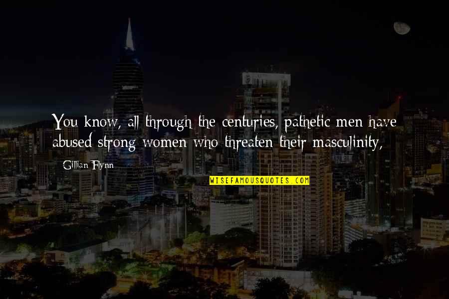 Myquantumcare Quotes By Gillian Flynn: You know, all through the centuries, pathetic men Myquantumcare Quotes By Gillian Flynn: You know, all through the centuries, pathetic men