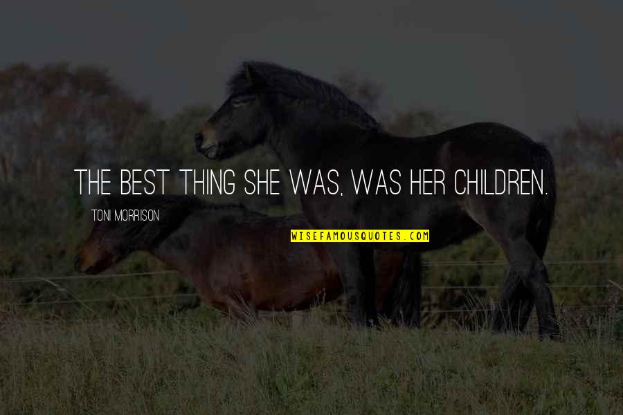 Myra Brooks Welch Quotes By Toni Morrison: The best thing she was, was her children. Myra Brooks Welch Quotes By Toni Morrison: The best thing she was, was her children.