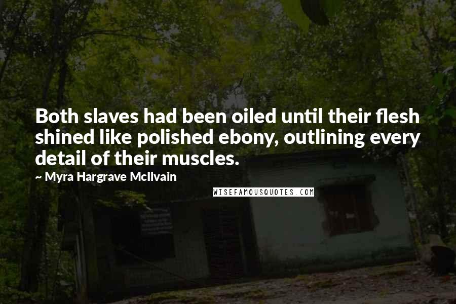 Myra Hargrave McIlvain quotes: Both slaves had been oiled until their flesh shined like polished ebony, outlining every detail of their muscles.