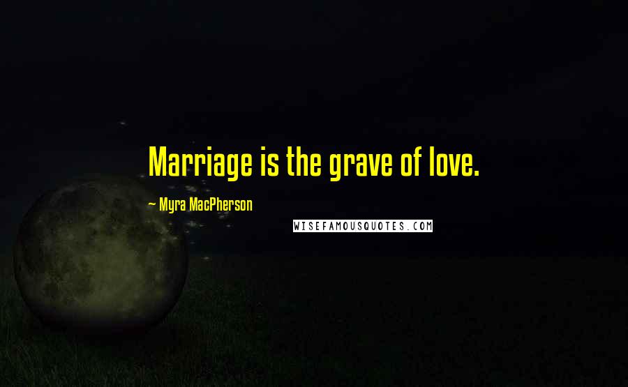 Myra MacPherson quotes: Marriage is the grave of love.