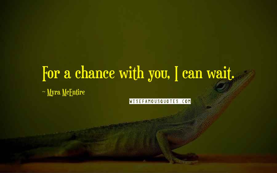 Myra McEntire quotes: For a chance with you, I can wait.