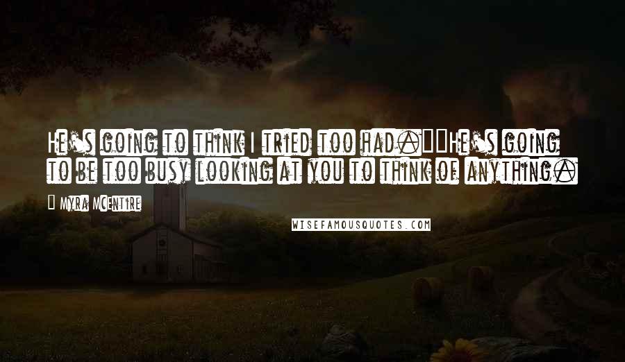 Myra McEntire quotes: He's going to think I tried too had.""He's going to be too busy looking at you to think of anything. Myra McEntire quotes: He's going to think I tried too had.""He's going to be too busy looking at you to think of anything.