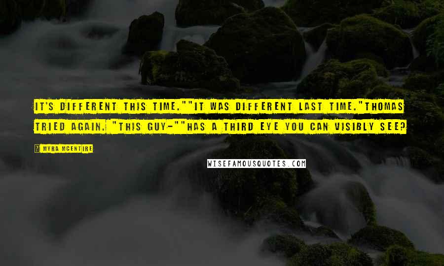 Myra McEntire quotes: It's different this time.""It was different last time."Thomas tried again. "This guy-""Has a third eye you can visibly see?
