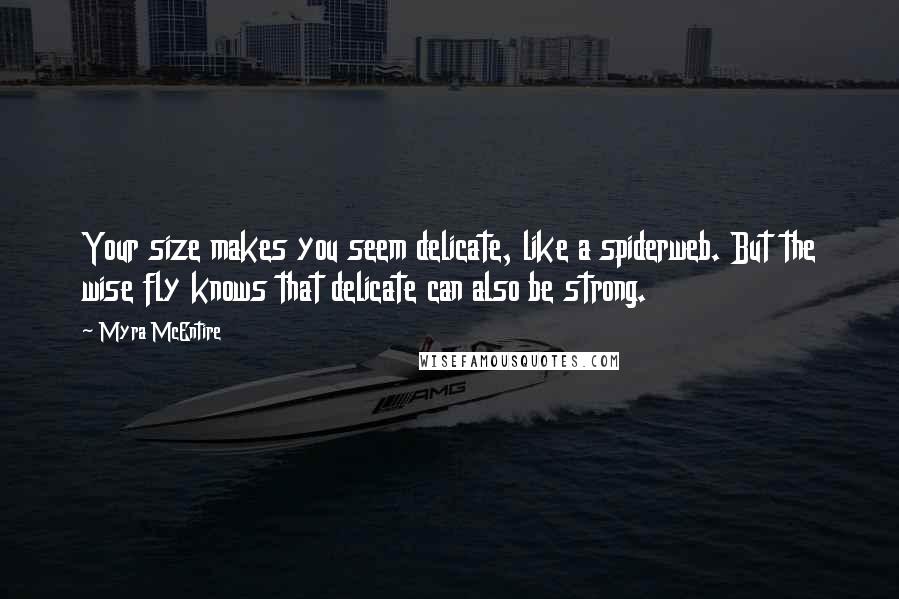 Myra McEntire quotes: Your size makes you seem delicate, like a spiderweb. But the wise fly knows that delicate can also be strong.