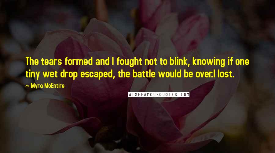 Myra McEntire quotes: The tears formed and I fought not to blink, knowing if one tiny wet drop escaped, the battle would be over.I lost.