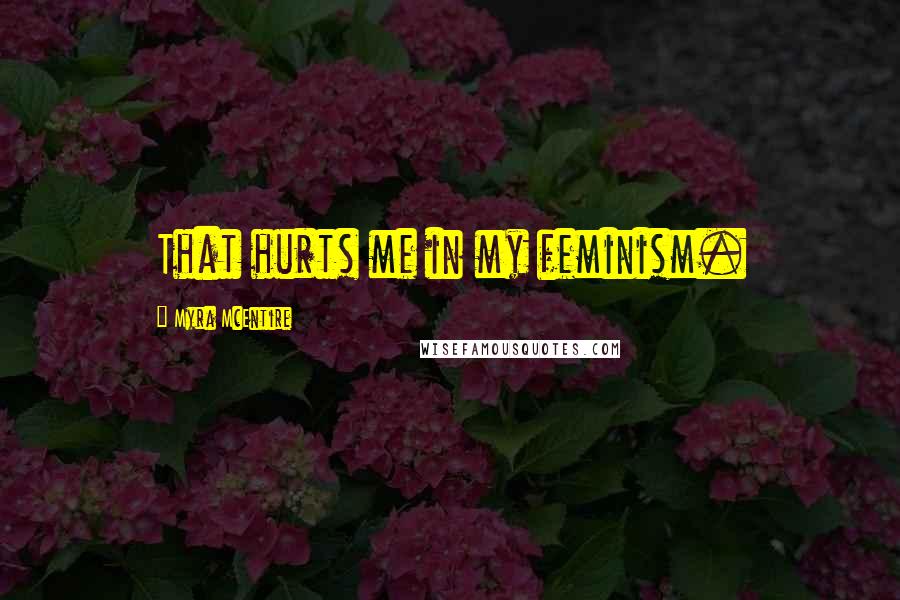 Myra McEntire quotes: That hurts me in my feminism.