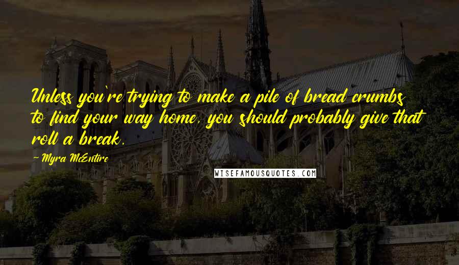 Myra McEntire quotes: Unless you're trying to make a pile of bread crumbs to find your way home, you should probably give that roll a break.