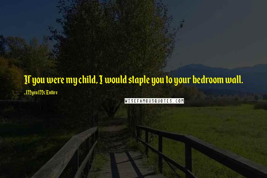 Myra McEntire quotes: If you were my child, I would staple you to your bedroom wall.