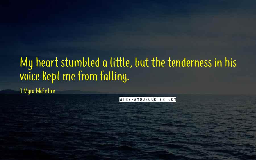 Myra McEntire quotes: My heart stumbled a little, but the tenderness in his voice kept me from falling.