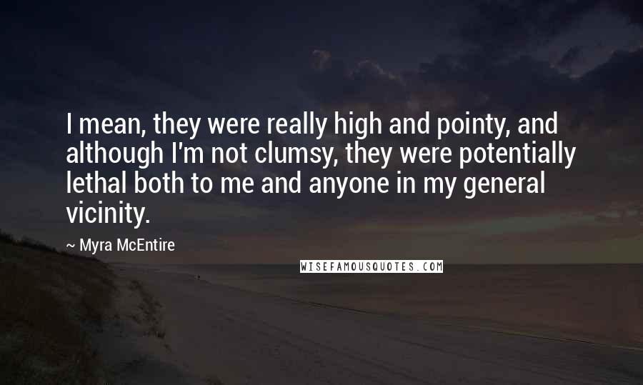 Myra McEntire quotes: I mean, they were really high and pointy, and although I'm not clumsy, they were potentially lethal both to me and anyone in my general vicinity.
