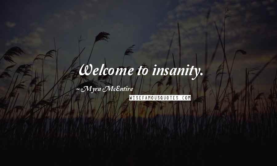 Myra McEntire quotes: Welcome to insanity.