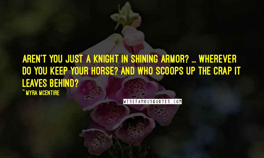 Myra McEntire quotes: Aren't you just a knight in shining armor? ... Wherever do you keep your horse? And who scoops up the crap it leaves behind? Myra McEntire quotes: Aren't you just a knight in shining armor? ... Wherever do you keep your horse? And who scoops up the crap it leaves behind?