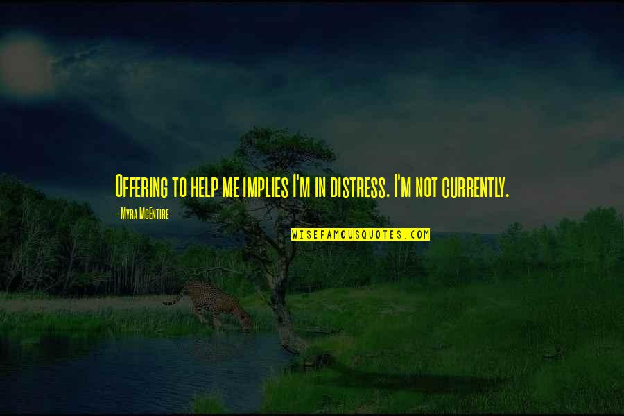 Myra Mcentire Quotes By Myra McEntire: Offering to help me implies I'm in distress. Myra Mcentire Quotes By Myra McEntire: Offering to help me implies I'm in distress.