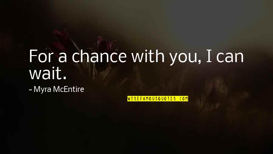 Myra Mcentire Quotes By Myra McEntire: For a chance with you, I can wait. Myra Mcentire Quotes By Myra McEntire: For a chance with you, I can wait.