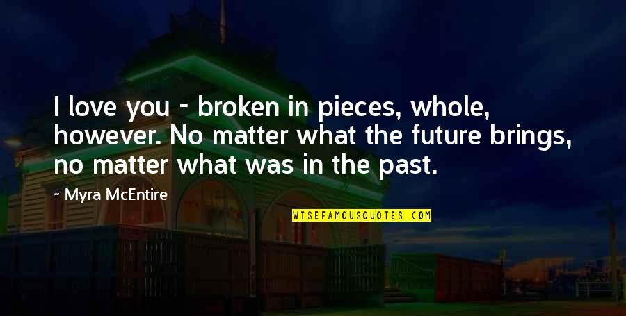 Myra Mcentire Quotes By Myra McEntire: I love you - broken in pieces, whole, Myra Mcentire Quotes By Myra McEntire: I love you - broken in pieces, whole,