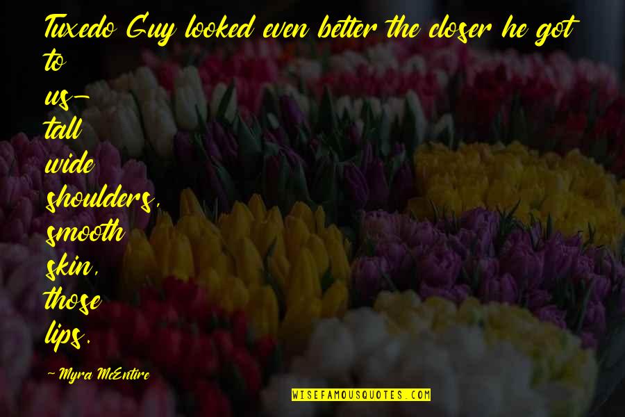Myra Mcentire Quotes By Myra McEntire: Tuxedo Guy looked even better the closer he Myra Mcentire Quotes By Myra McEntire: Tuxedo Guy looked even better the closer he