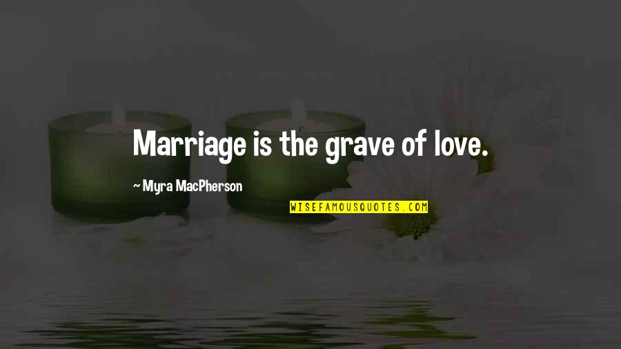Myra Quotes By Myra MacPherson: Marriage is the grave of love.