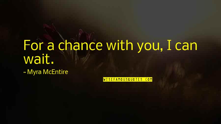 Myra Quotes By Myra McEntire: For a chance with you, I can wait.