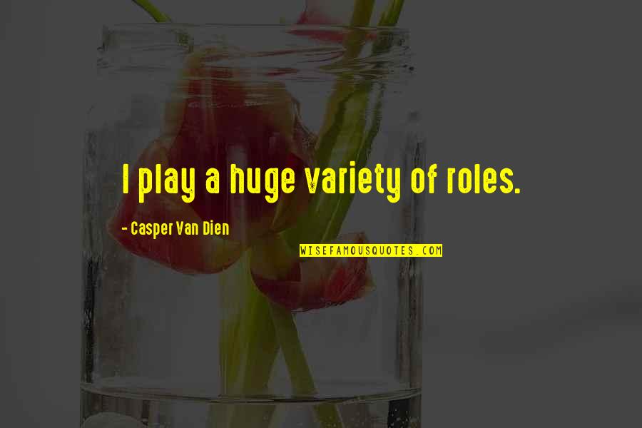Myra Sadker Quotes By Casper Van Dien: I play a huge variety of roles. Myra Sadker Quotes By Casper Van Dien: I play a huge variety of roles.
