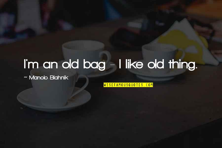 Myra Sadker Quotes By Manolo Blahnik: I'm an old bag - I like old Myra Sadker Quotes By Manolo Blahnik: I'm an old bag - I like old