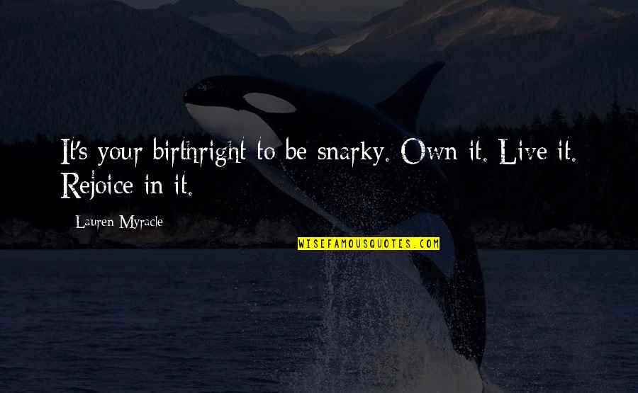 Myracle Quotes By Lauren Myracle: It's your birthright to be snarky. Own it.