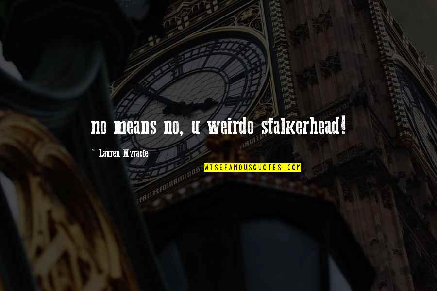 Myracle Quotes By Lauren Myracle: no means no, u weirdo stalkerhead!