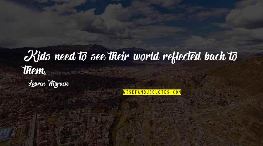 Myracle Quotes By Lauren Myracle: Kids need to see their world reflected back