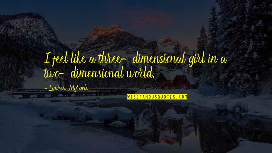 Myracle Quotes By Lauren Myracle: I feel like a three-dimensional girl in a