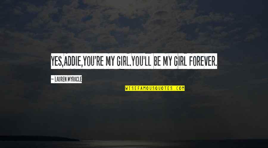Myracle Quotes By Lauren Myracle: Yes,Addie,you're my girl.You'll be my girl forever.