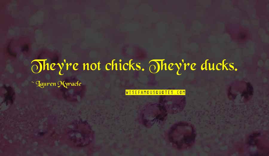 Myracle Quotes By Lauren Myracle: They're not chicks. They're ducks.