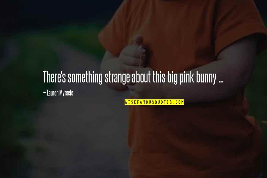 Myracle Quotes By Lauren Myracle: There's something strange about this big pink bunny