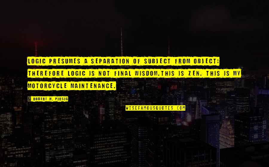 Myratelinx Quotes By Robert M. Pirsig: Logic presumes a separation of subject from object; Myratelinx Quotes By Robert M. Pirsig: Logic presumes a separation of subject from object;