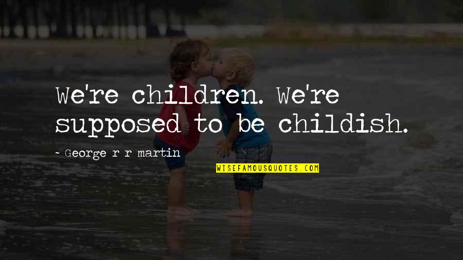 Myrcella Baratheon Quotes By George R R Martin: We're children. We're supposed to be childish. Myrcella Baratheon Quotes By George R R Martin: We're children. We're supposed to be childish.