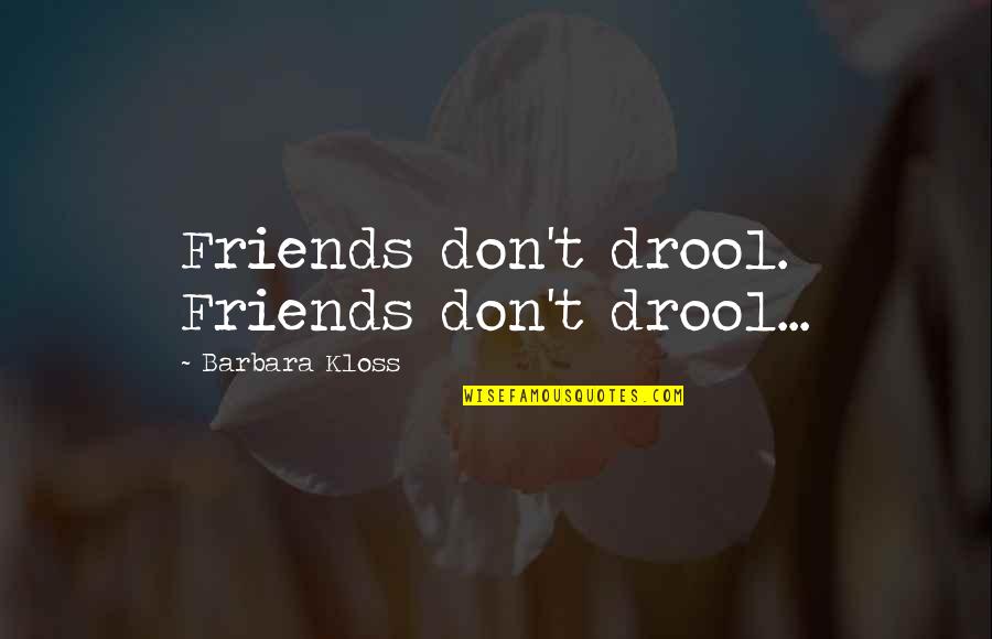 Myrddyn Quotes By Barbara Kloss: Friends don't drool. Friends don't drool...
